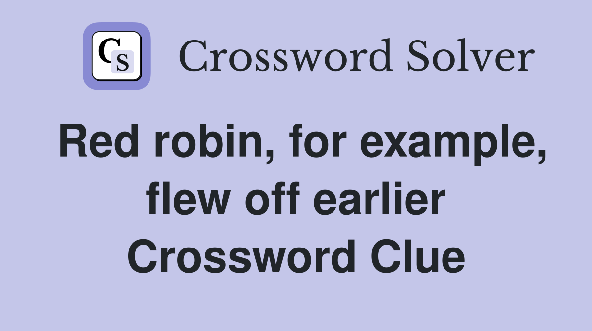Red robin, for example, flew off earlier Crossword Clue