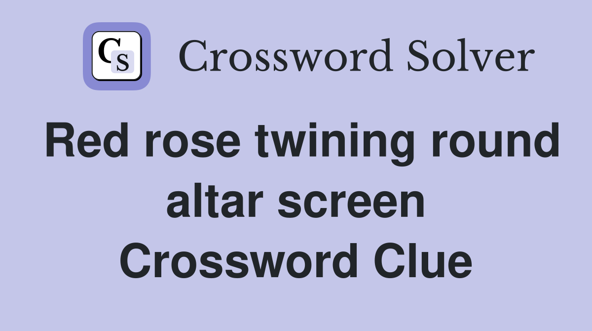 Red rose twining round altar screen Crossword Clue