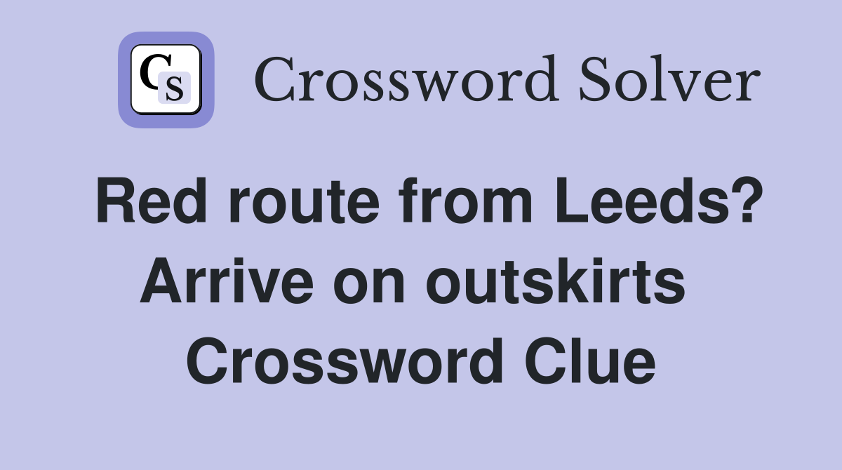 Red route from Leeds? Arrive on outskirts  Crossword Clue