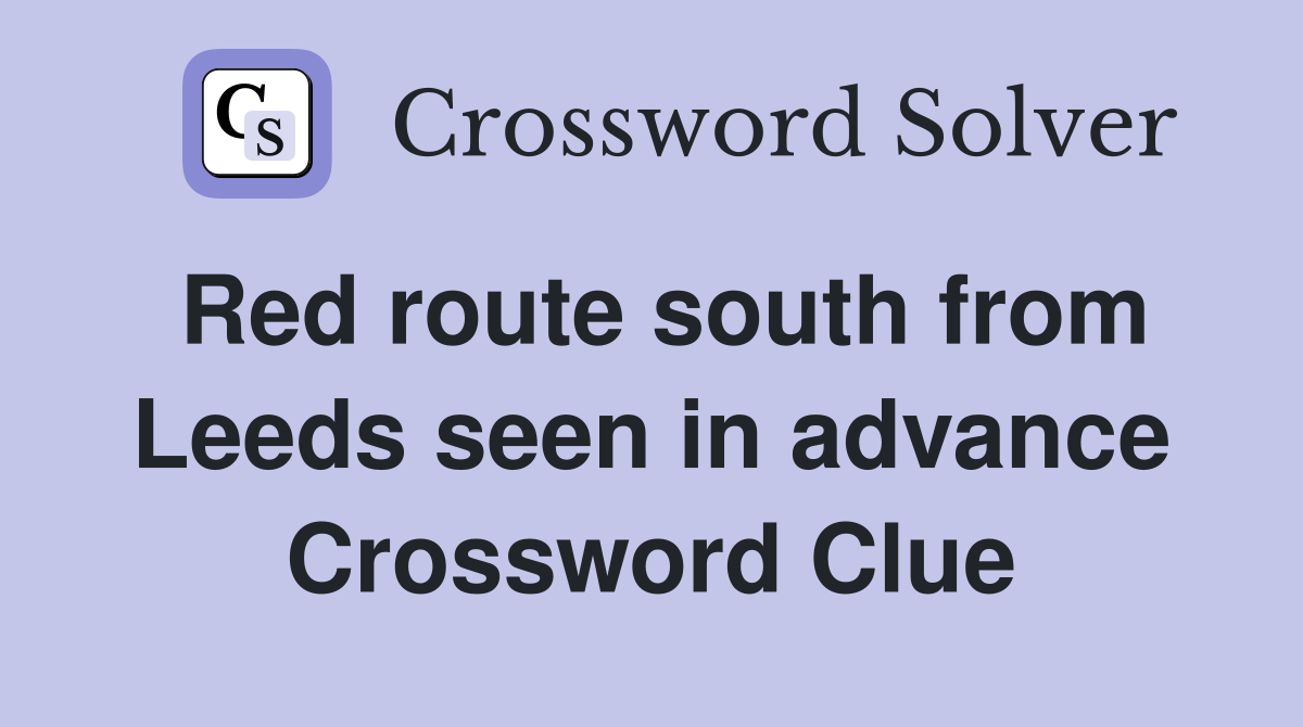 Red route south from Leeds seen in advance Crossword Clue