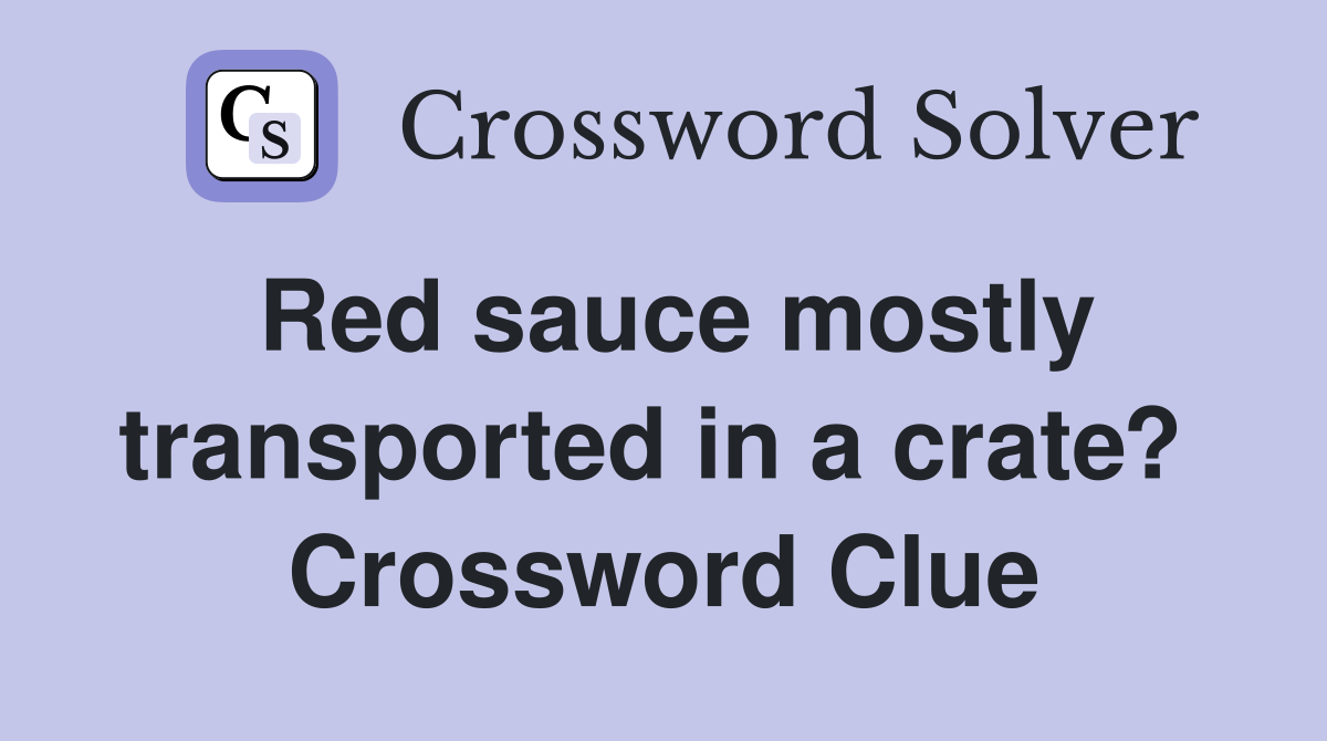 Red sauce mostly transported in a crate?  Crossword Clue