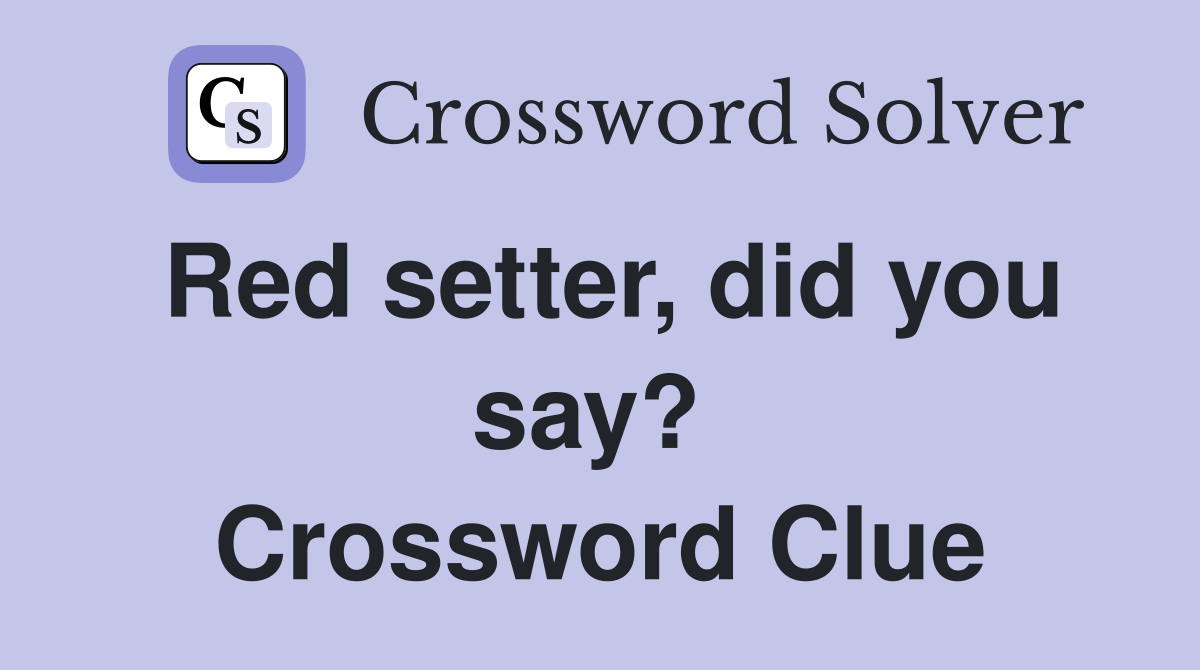 Red setter, did you say?  Crossword Clue