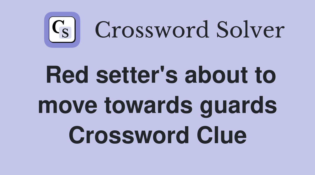 Red setter's about to move towards guards Crossword Clue