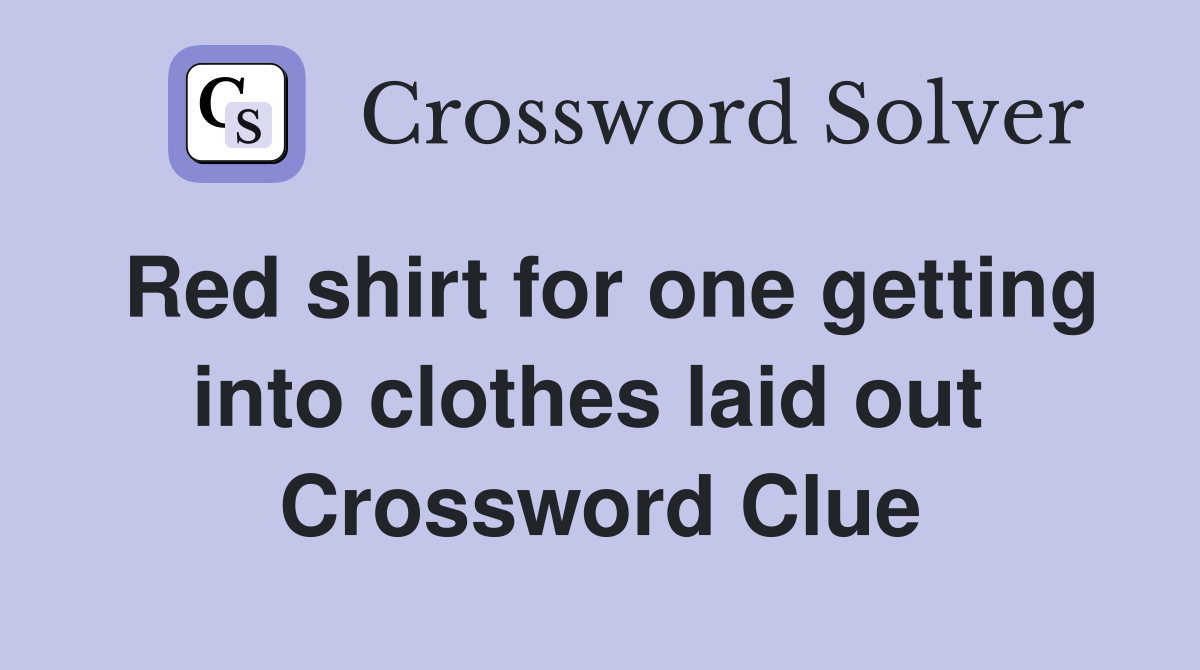Red shirt for one getting into clothes laid out  Crossword Clue