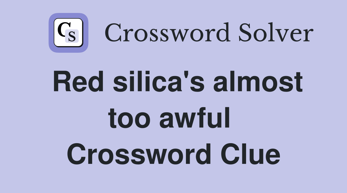 Red silica's almost too awful  Crossword Clue