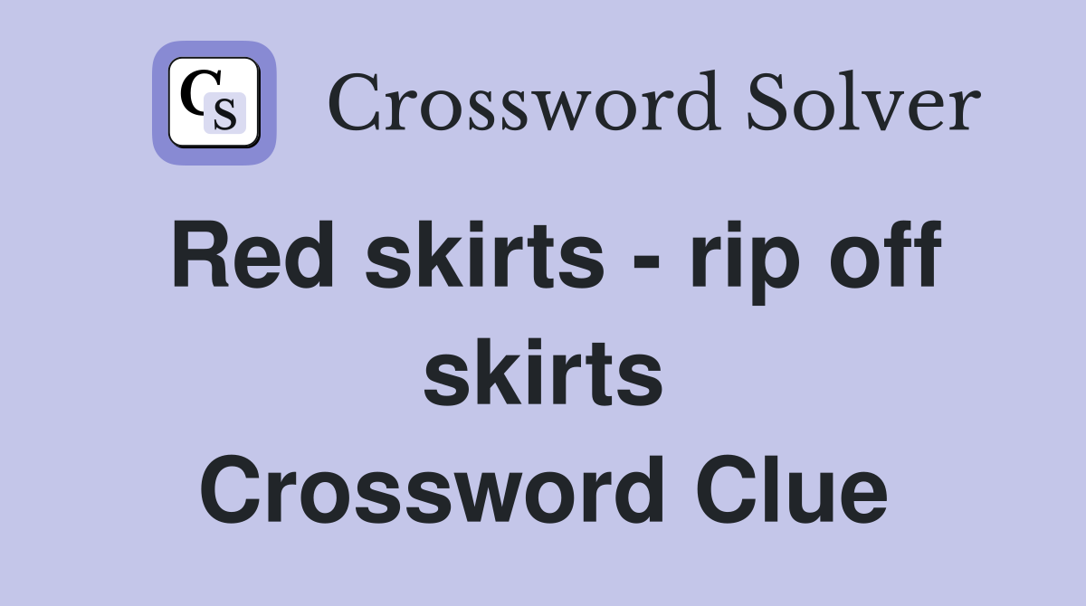 Red skirts - rip off skirts Crossword Clue