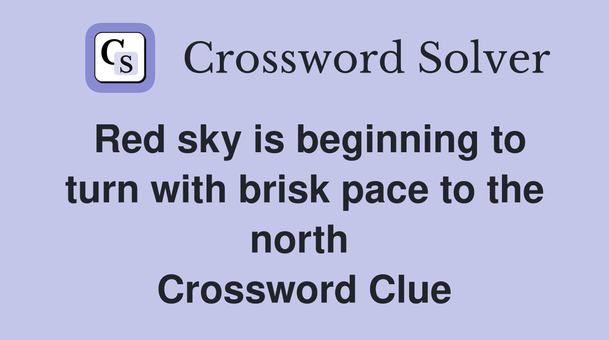 Red sky is beginning to turn with brisk pace to the north  Crossword Clue
