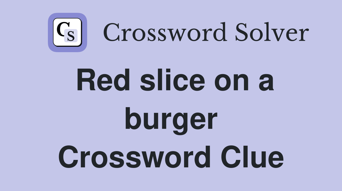 Red slice on a burger Crossword Clue
