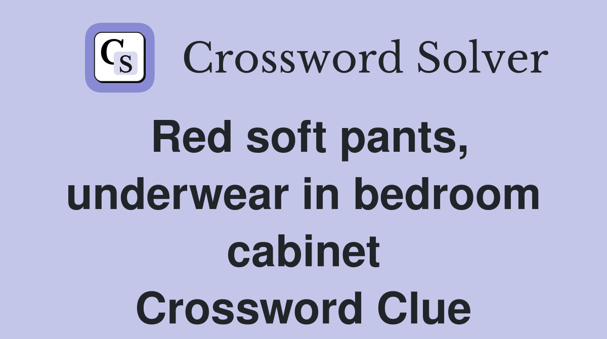 Red soft pants, underwear in bedroom cabinet Crossword Clue