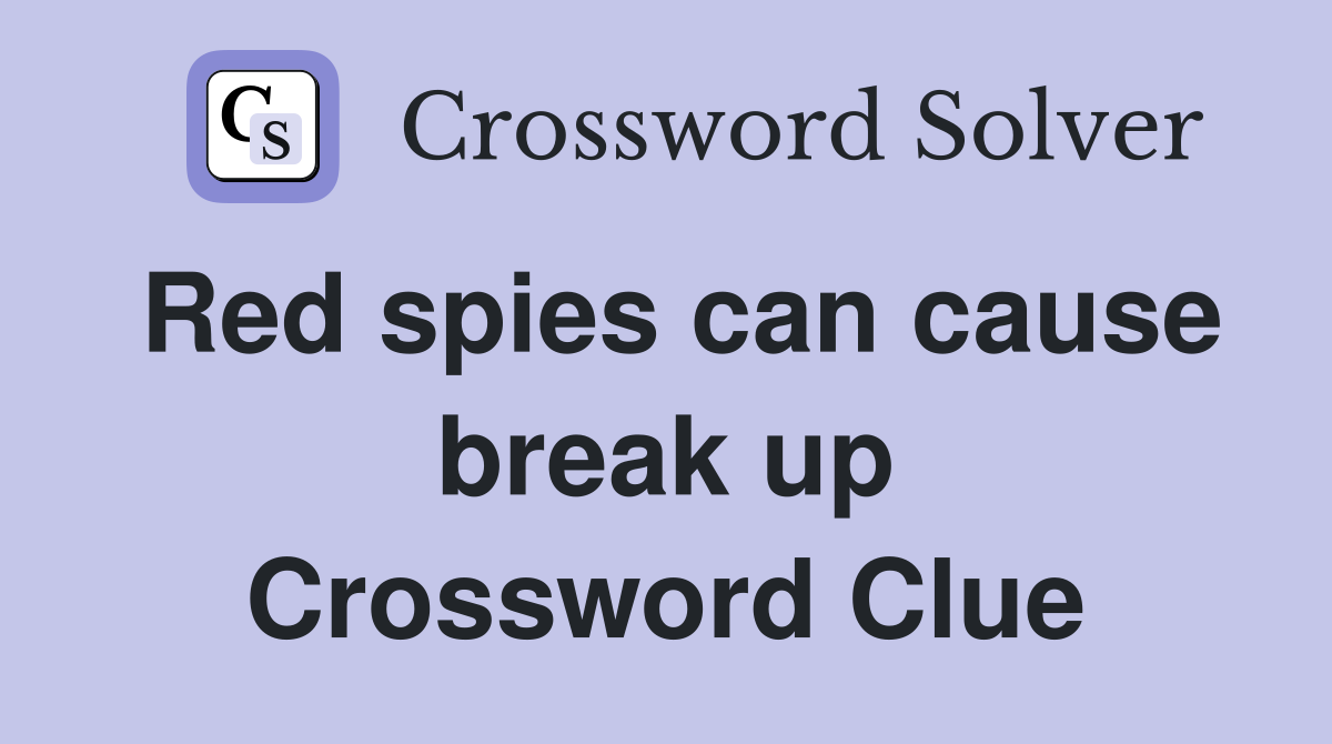 Red spies can cause break up Crossword Clue