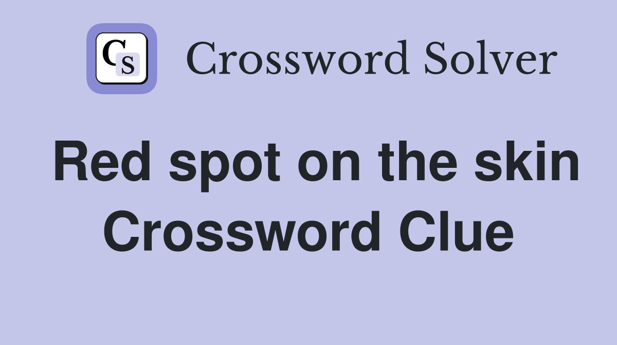 Red spot on the skin Crossword Clue