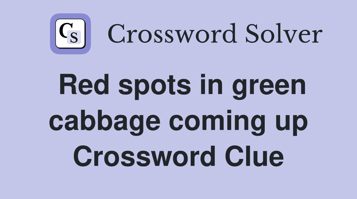 Red spots in green cabbage coming up Crossword Clue