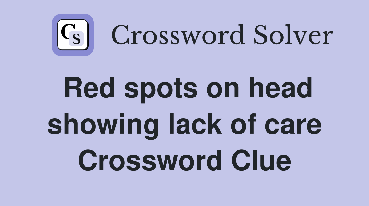 Red spots on head showing lack of care Crossword Clue