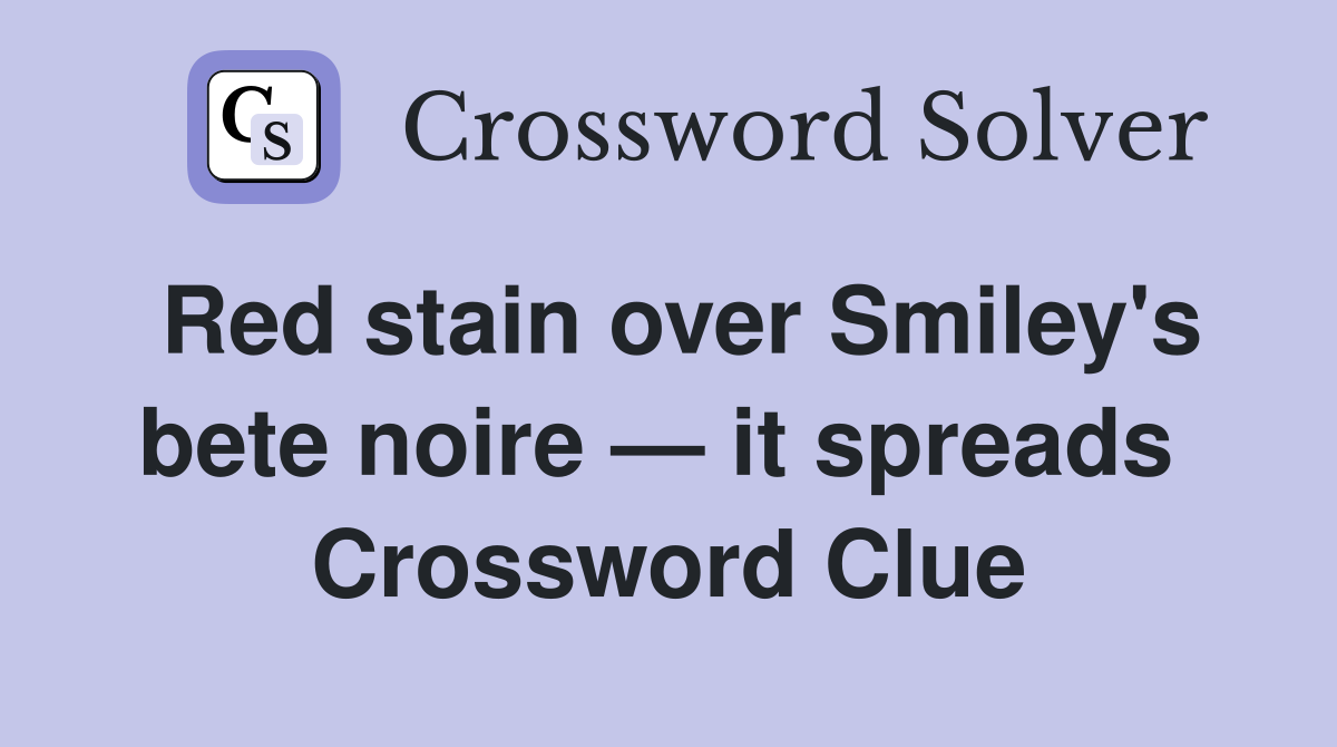 Red stain over Smiley's bete noire — it spreads  Crossword Clue