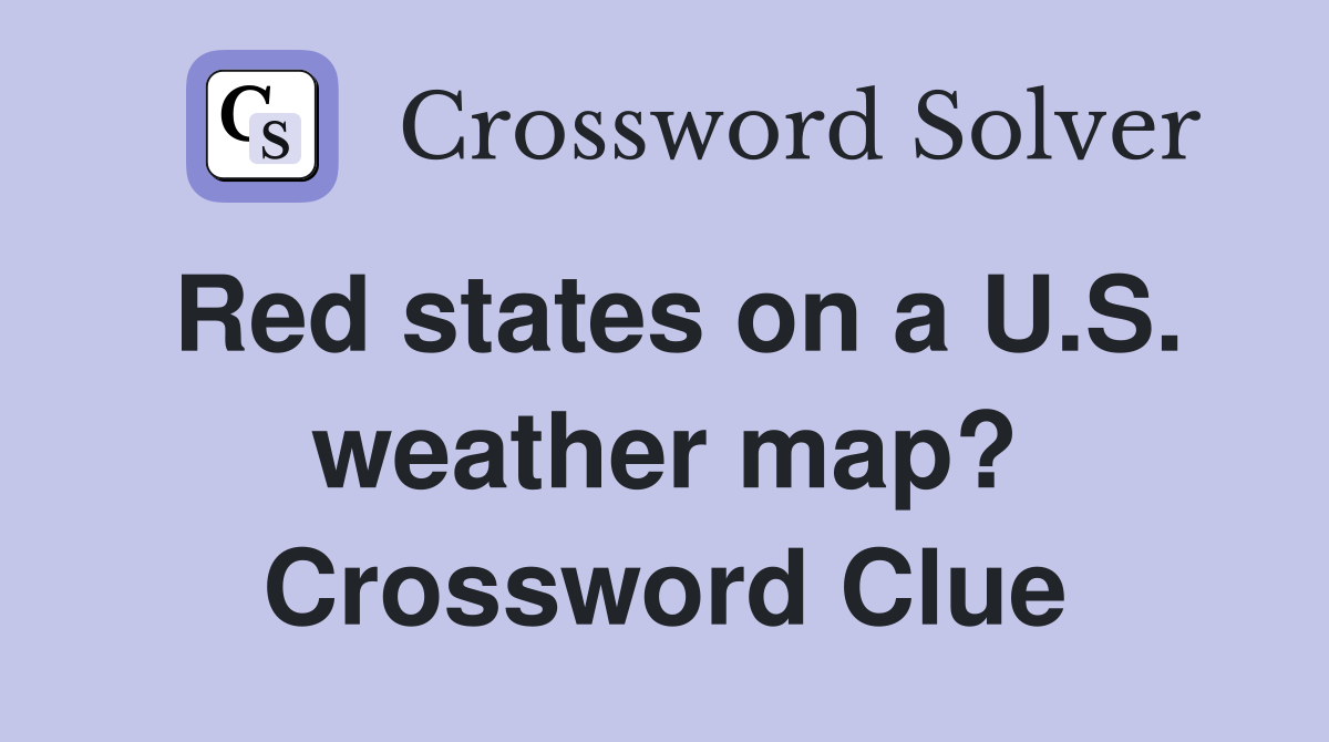Red states on a U.S. weather map? Crossword Clue
