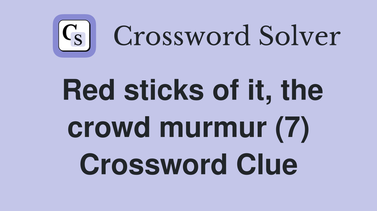 Red sticks of it, the crowd murmur (7) Crossword Clue