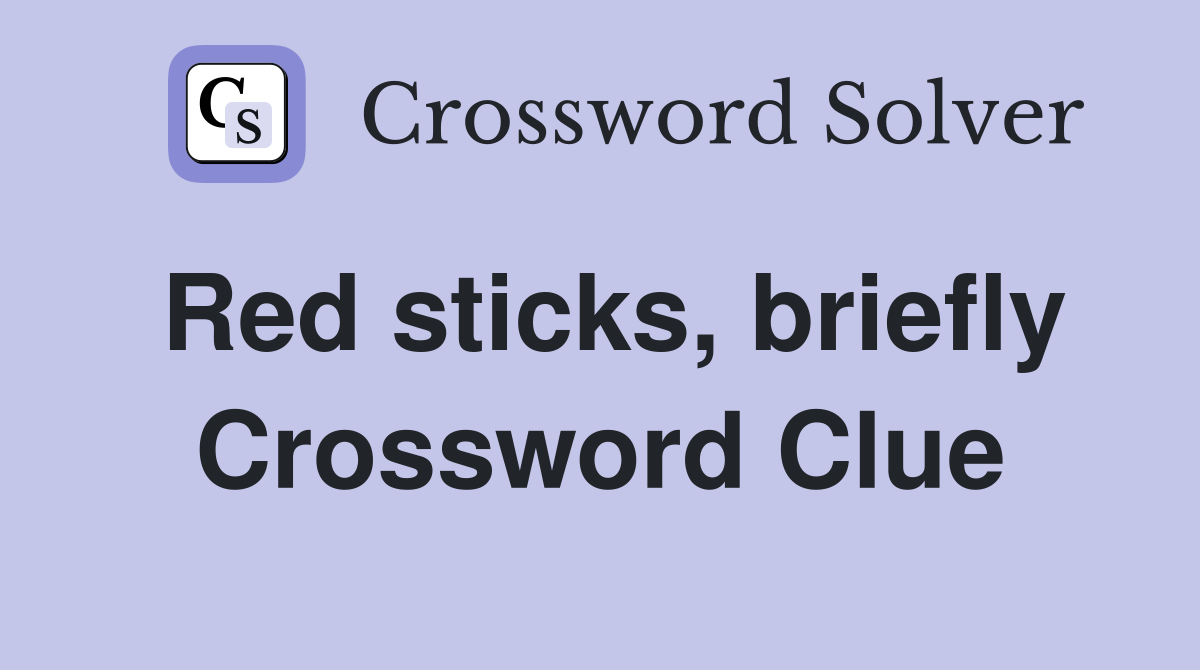 Red sticks, briefly Crossword Clue