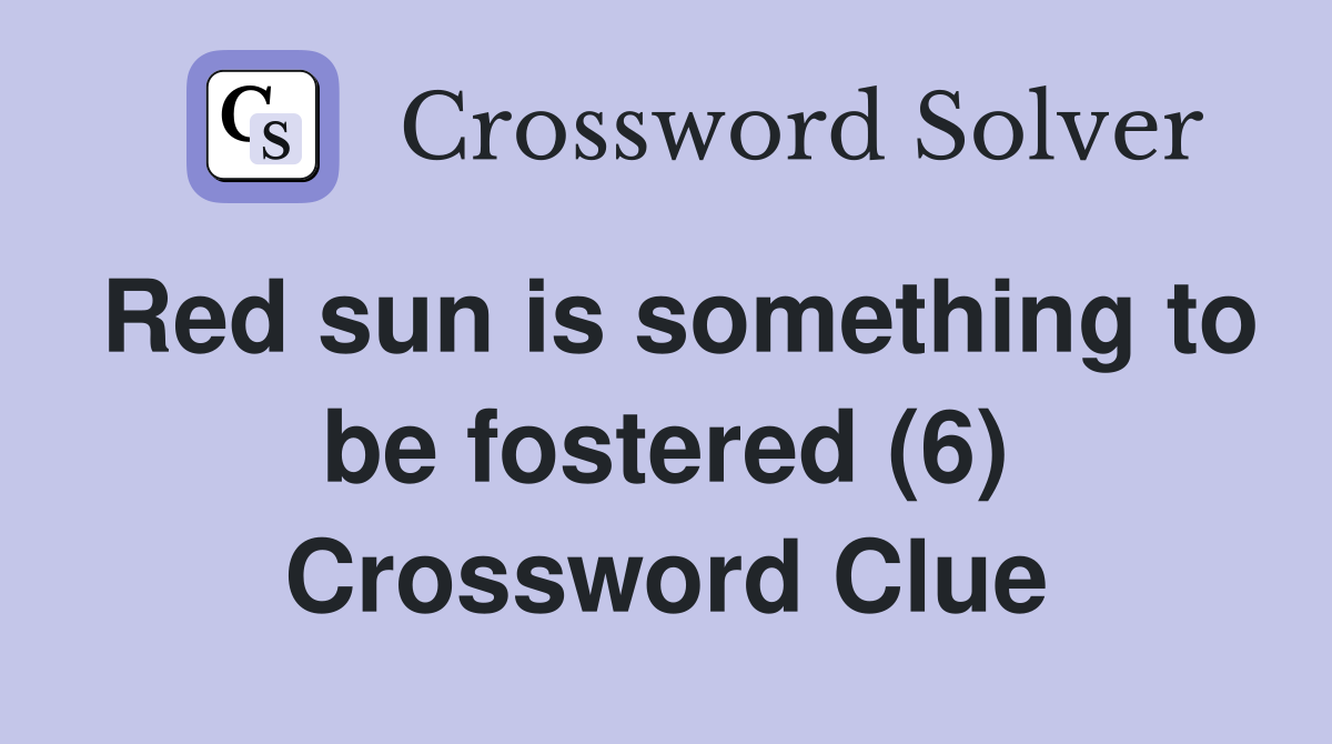 Red sun is something to be fostered (6) Crossword Clue