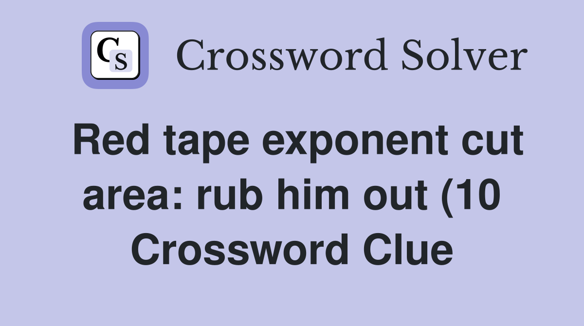Red tape exponent cut area: rub him out (10) Crossword Clue Answers Red tape exponent cut area: rub him out (10) Crossword Clue Answers