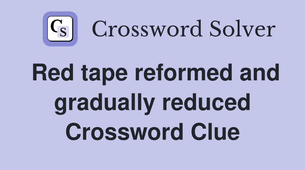 Red tape reformed and gradually reduced Crossword Clue