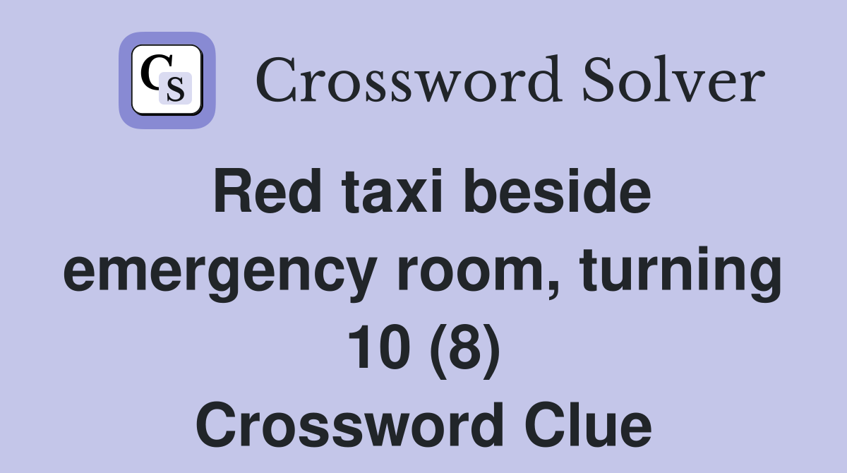 Red taxi beside emergency room, turning 10 (8) Crossword Clue