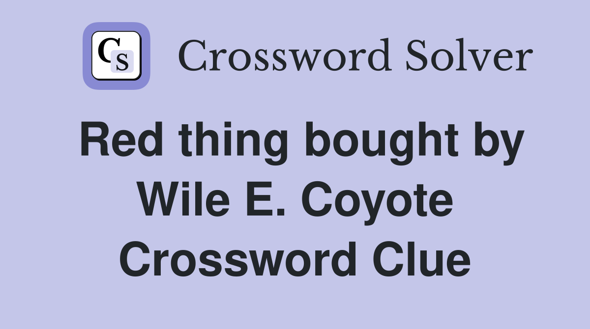Red thing bought by Wile E. Coyote Crossword Clue