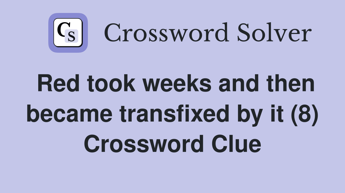 Red took weeks and then became transfixed by it (8) Crossword Clue