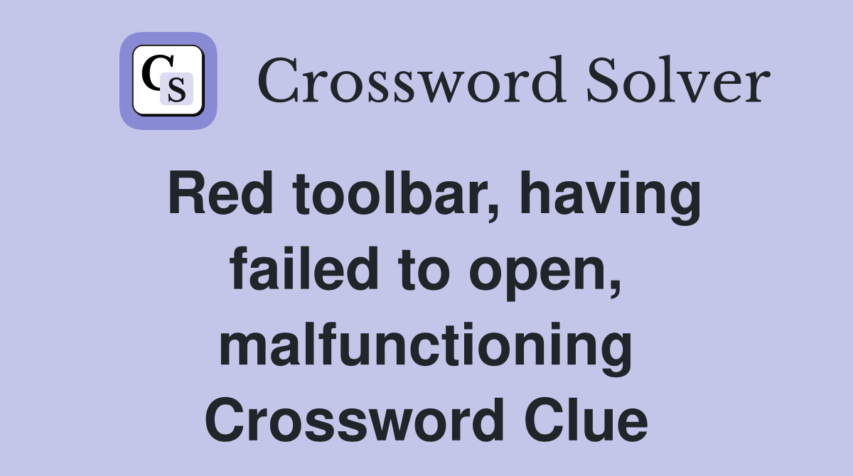 Red toolbar, having failed to open, malfunctioning Crossword Clue