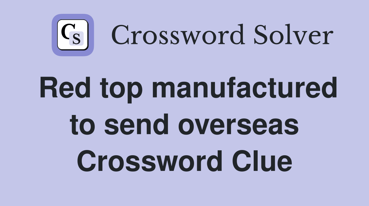 Red top manufactured to send overseas Crossword Clue