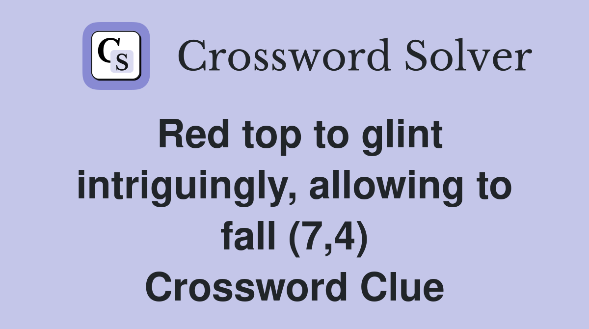Red top to glint intriguingly, allowing to fall (7,4) Crossword Clue