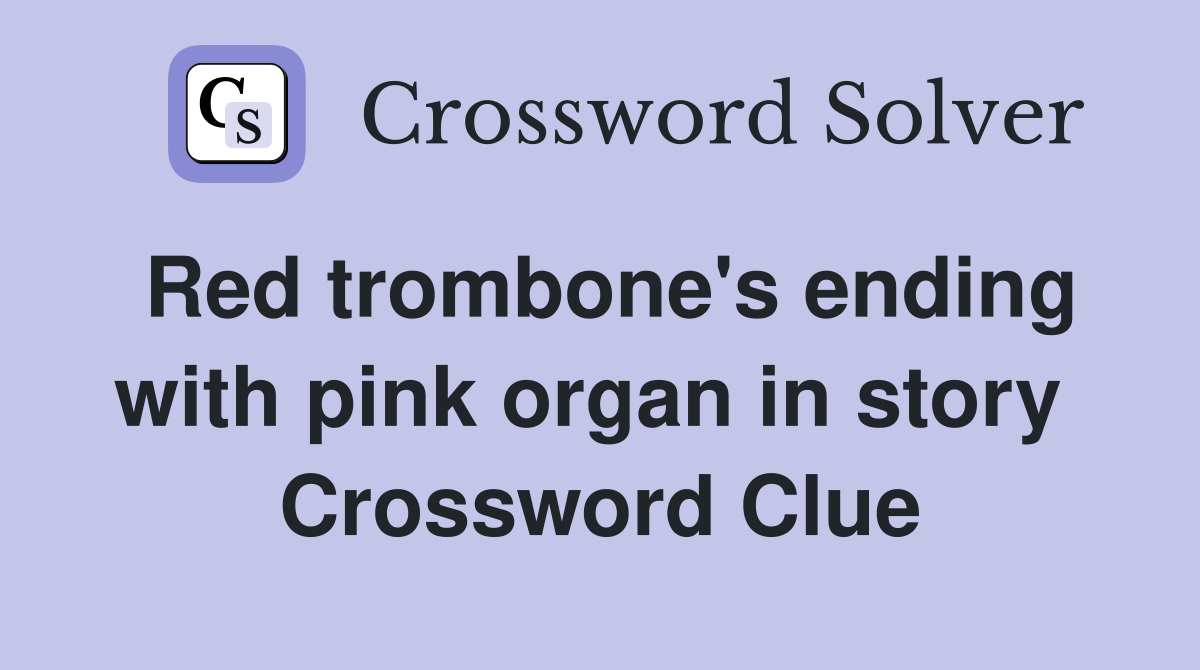 Red trombone's ending with pink organ in story  Crossword Clue
