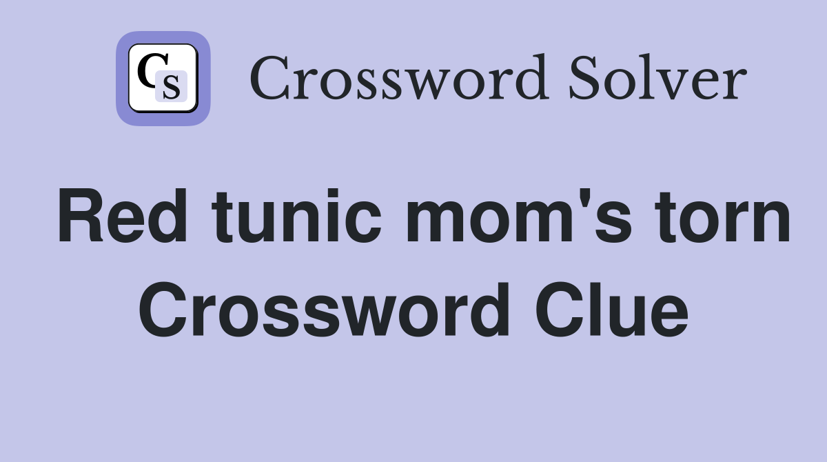 Red tunic mom's torn Crossword Clue