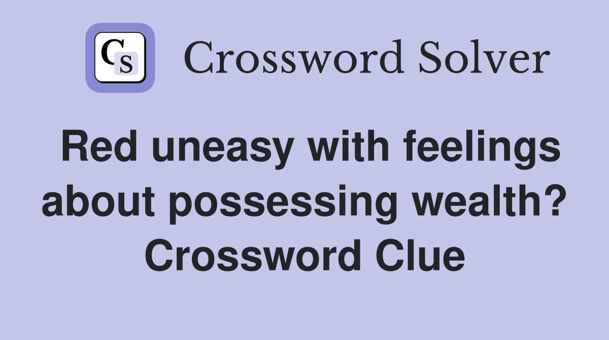 Red uneasy with feelings about possessing wealth? Crossword Clue