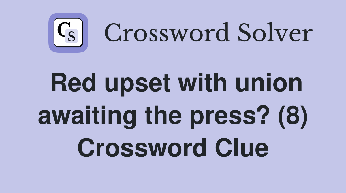 Red upset with union awaiting the press? (8) Crossword Clue