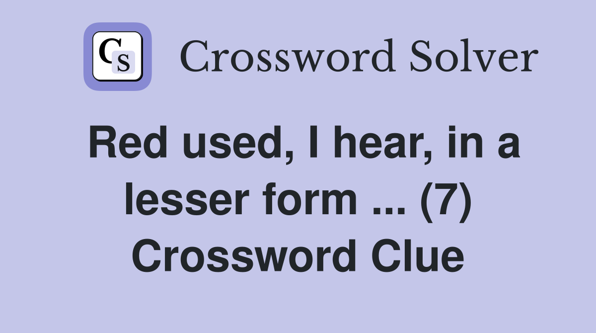 Red used, I hear, in a lesser form ... (7) Crossword Clue