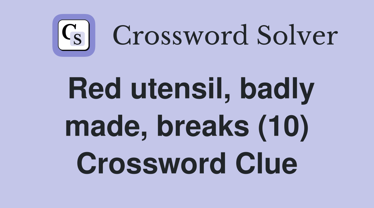 Red utensil, badly made, breaks (10) Crossword Clue