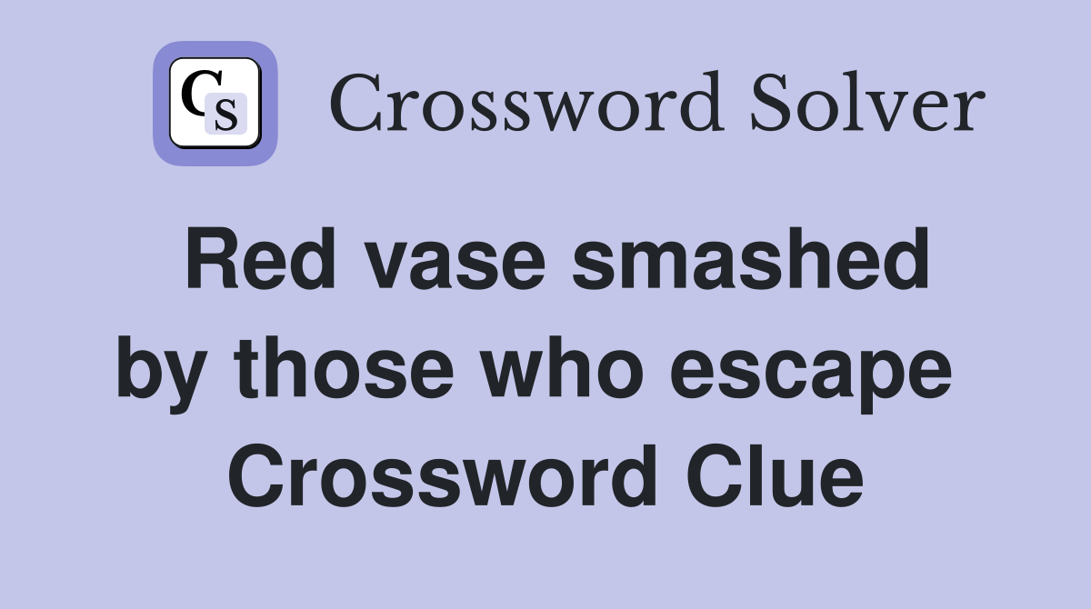 Red vase smashed by those who escape  Crossword Clue