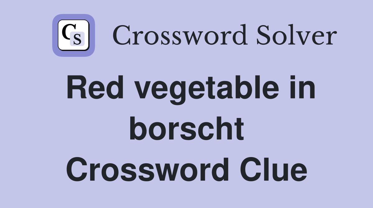 Red vegetable in borscht Crossword Clue