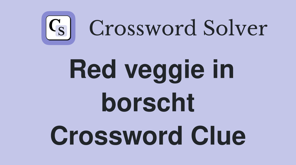 Red veggie in borscht Crossword Clue