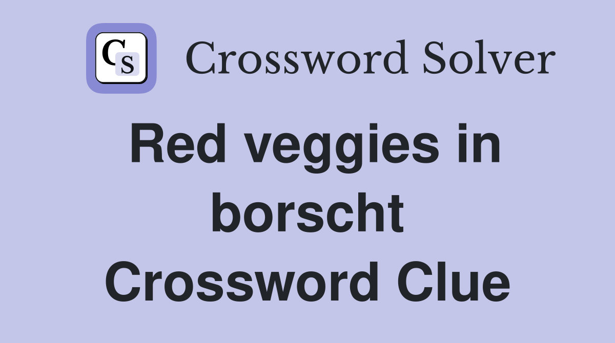 Red veggies in borscht Crossword Clue