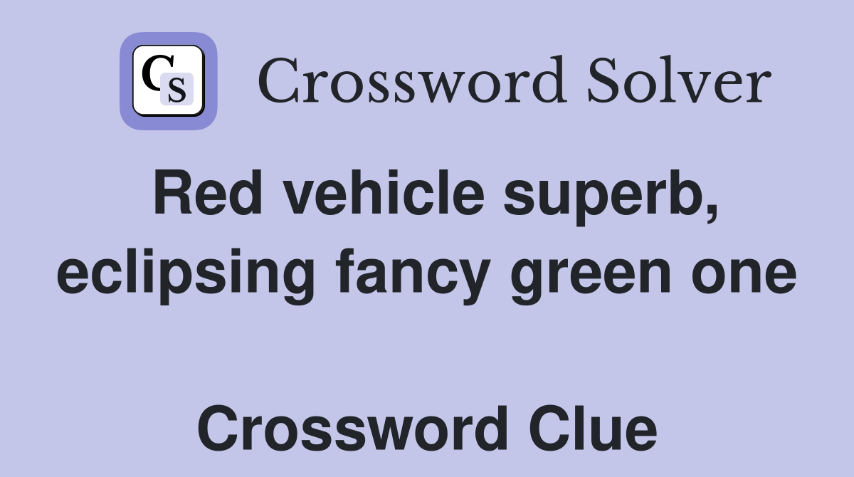 Red vehicle superb, eclipsing fancy green one  Crossword Clue