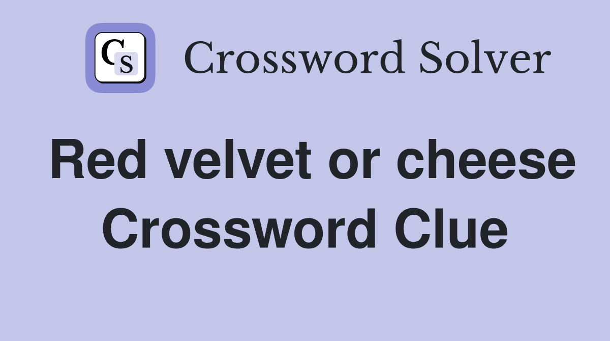 Red velvet or cheese Crossword Clue