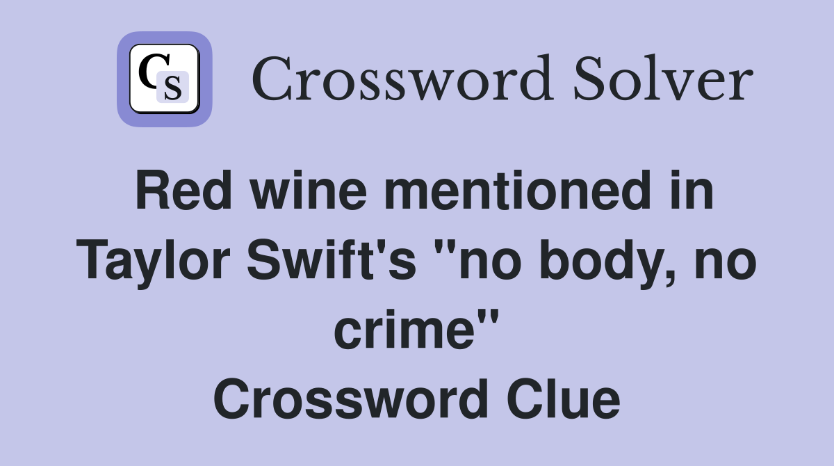Red wine mentioned in Taylor Swift's "no body, no crime" Crossword Clue