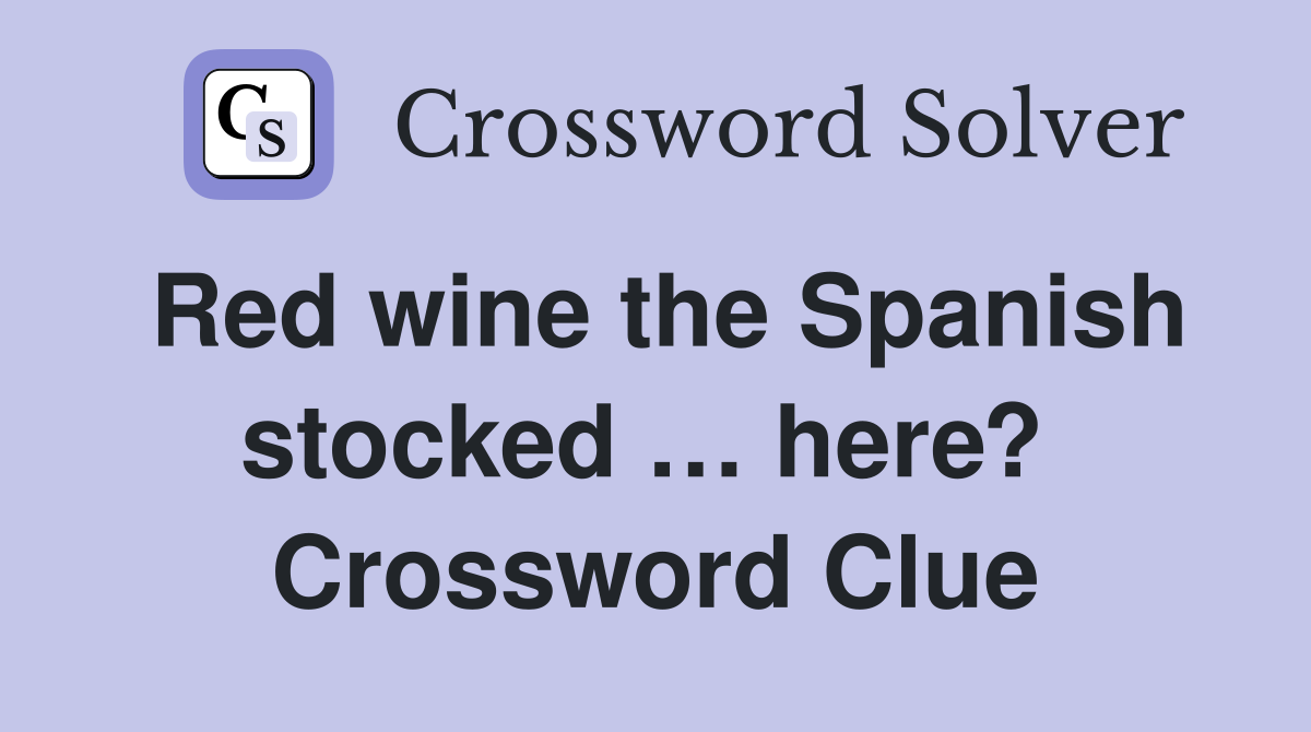 Red wine the Spanish stocked … here?  Crossword Clue