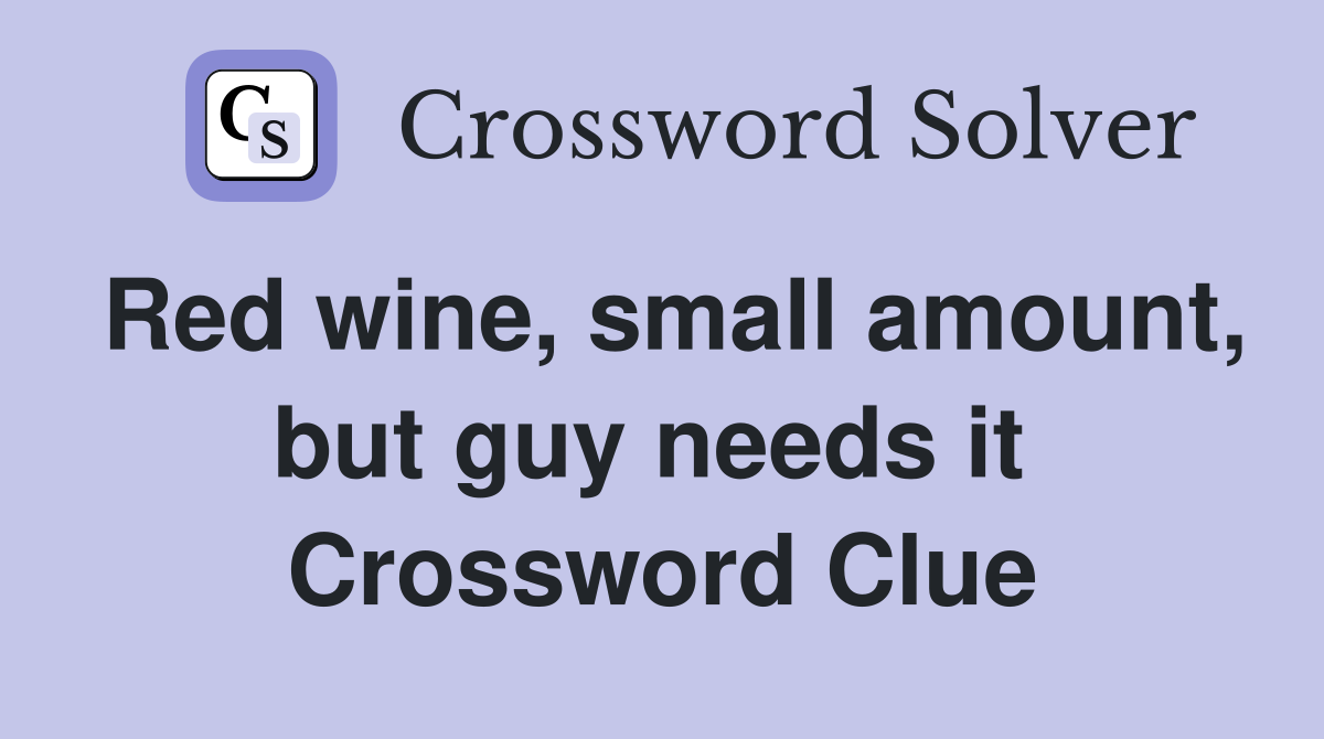 Red wine, small amount, but guy needs it  Crossword Clue