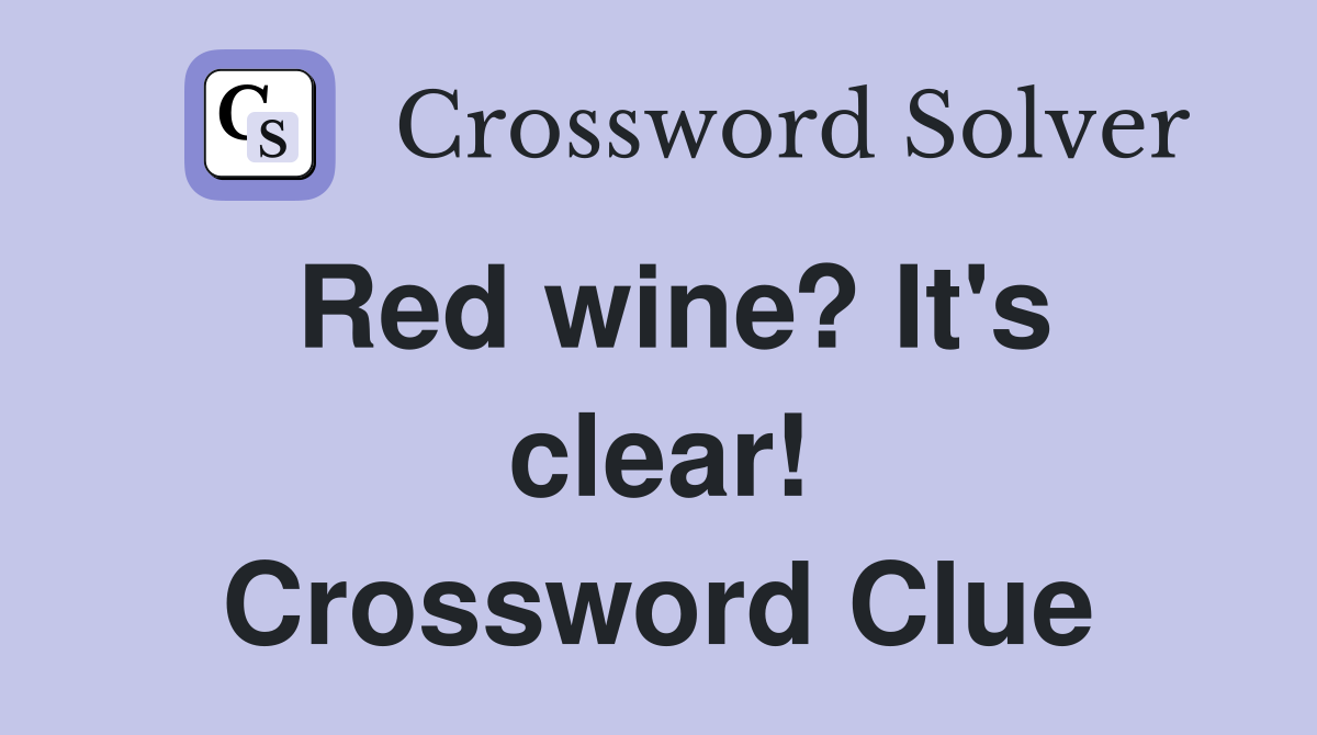 Red wine? It's clear! Crossword Clue