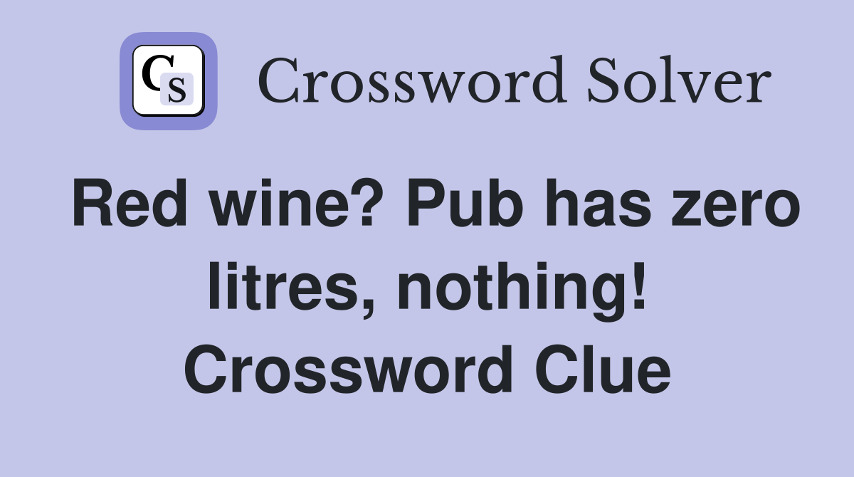 Red wine? Pub has zero litres, nothing! Crossword Clue