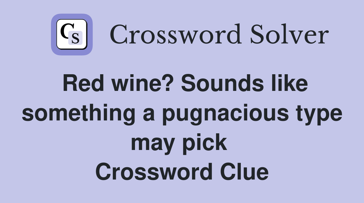 Red wine? Sounds like something a pugnacious type may pick  Crossword Clue