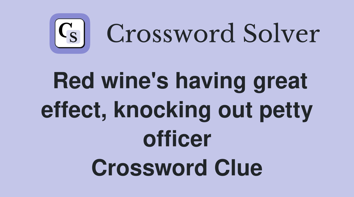 Red wine's having great effect, knocking out petty officer Crossword Clue