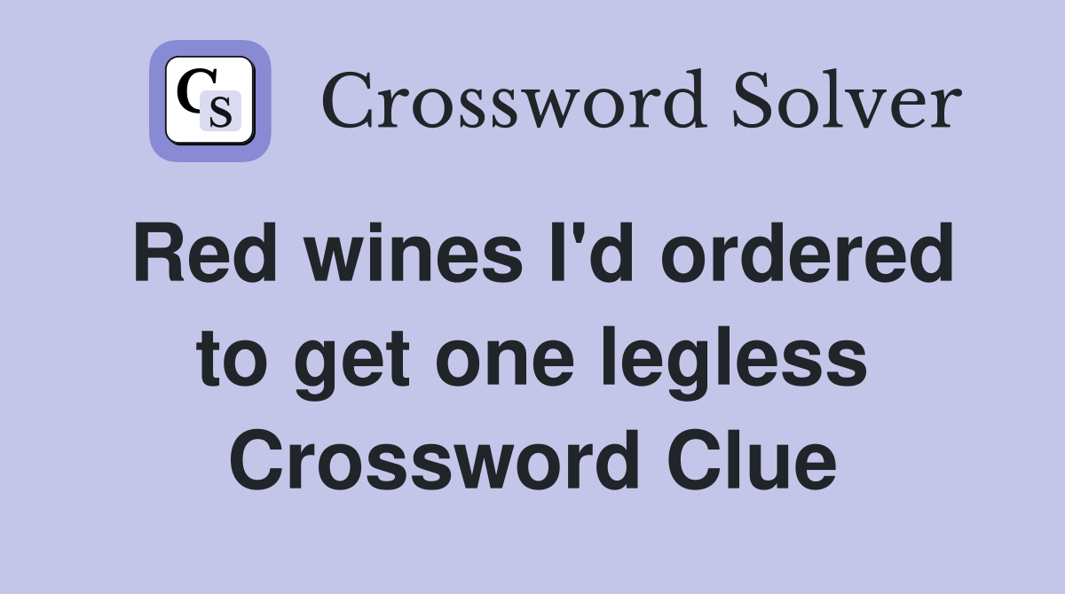 Red wines I'd ordered to get one legless Crossword Clue